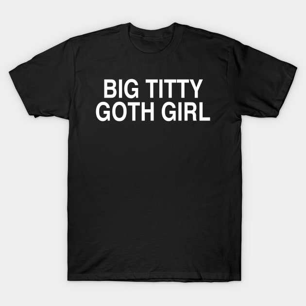 BIG TITTY GOTH GIRL T-Shirt by TheCosmicTradingPost